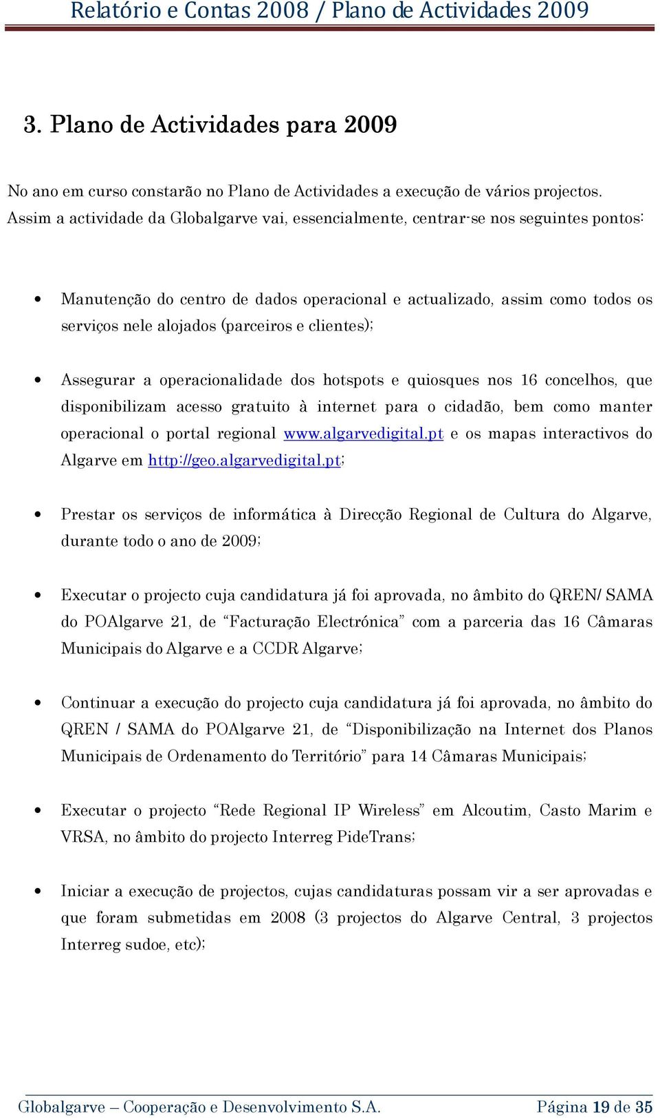 e clientes); Assegurar a operacionalidade dos hotspots e quiosques nos 16 concelhos, que disponibilizam acesso gratuito à internet para o cidadão, bem como manter operacional o portal regional www.