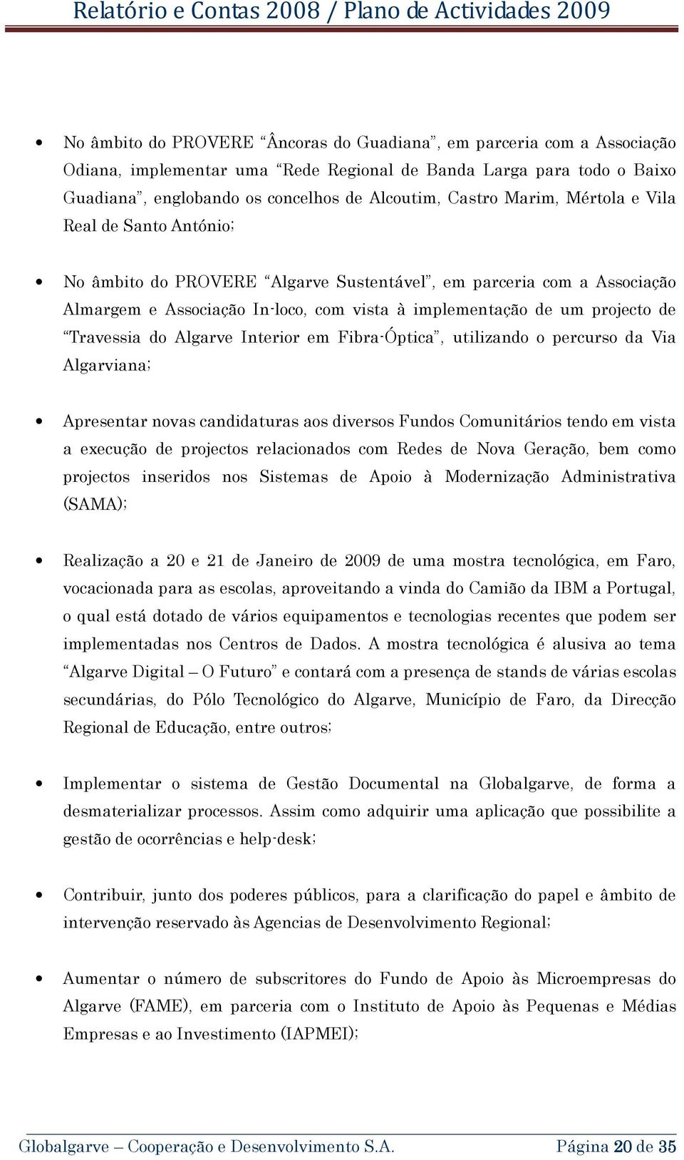 Travessia do Algarve Interior em Fibra-Óptica, utilizando o percurso da Via Algarviana; Apresentar novas candidaturas aos diversos Fundos Comunitários tendo em vista a execução de projectos