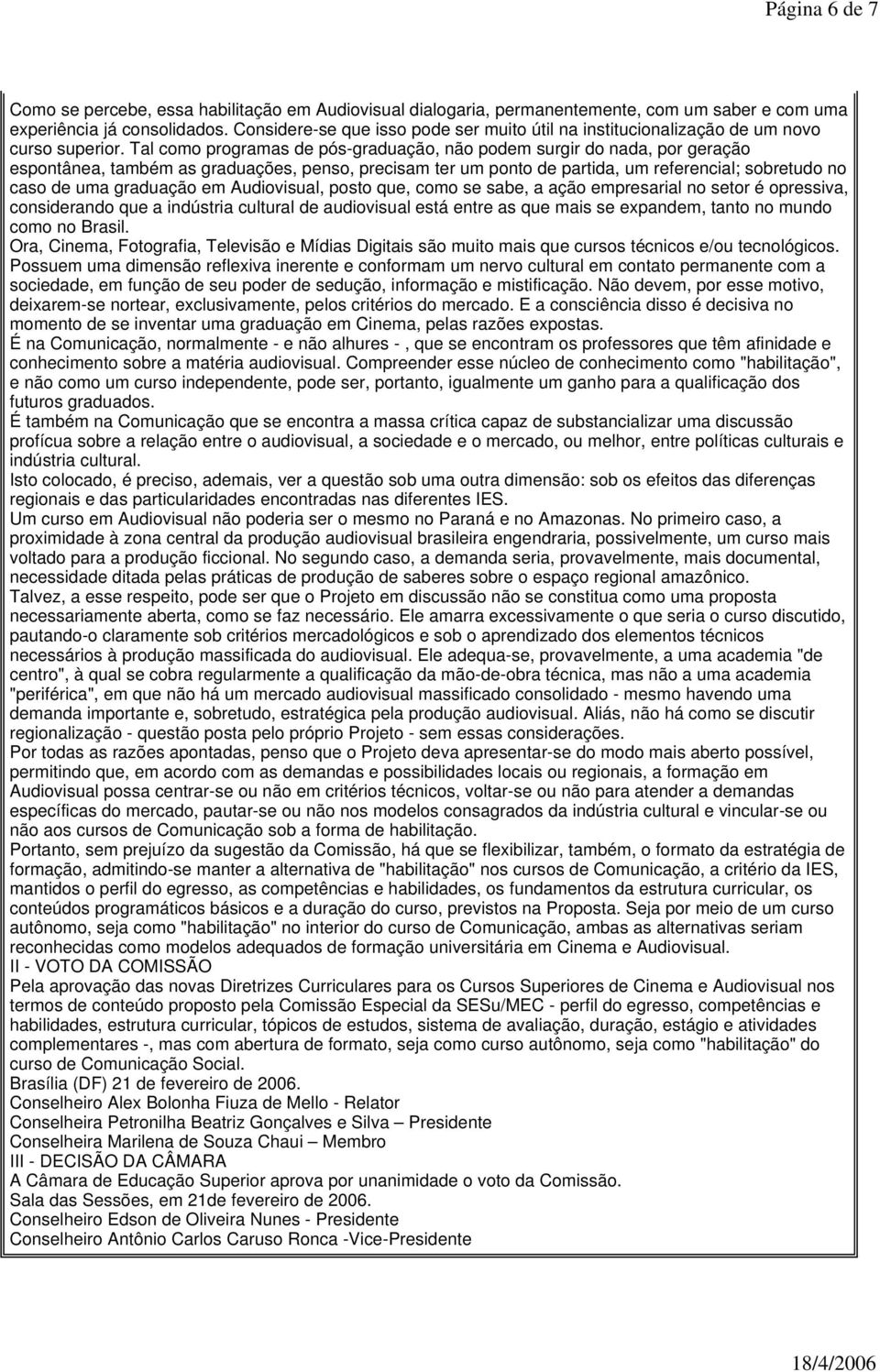 Tal como programas de pós-graduação, não podem surgir do nada, por geração espontânea, também as graduações, penso, precisam ter um ponto de partida, um referencial; sobretudo no caso de uma