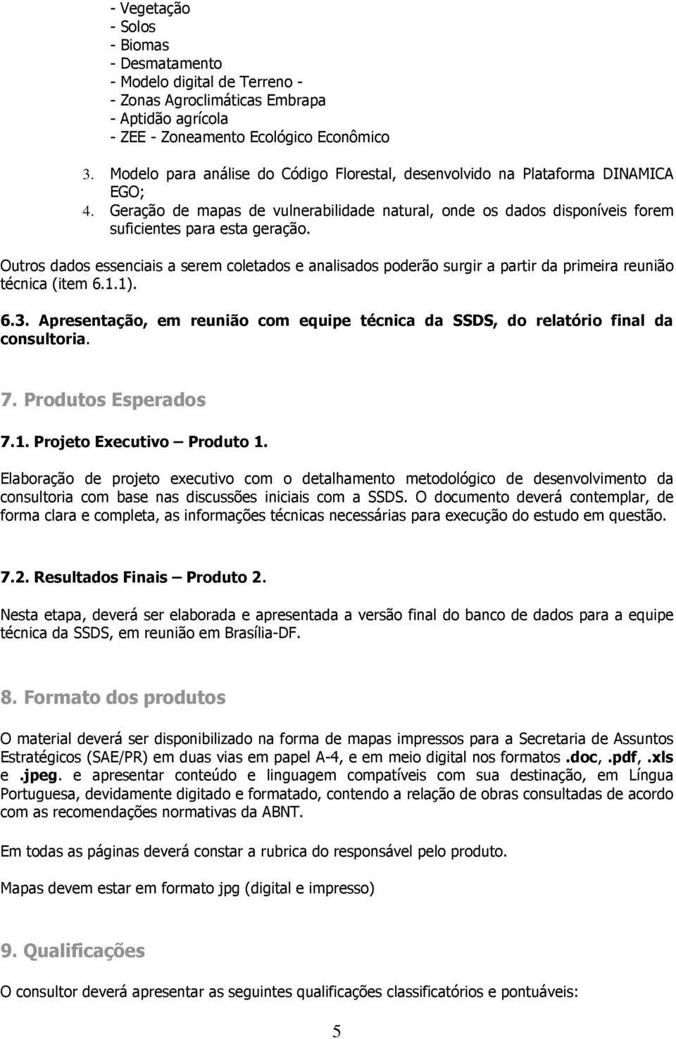 Outros dados essenciais a serem coletados e analisados poderão surgir a partir da primeira reunião técnica (item 6.1.1). 6.3.