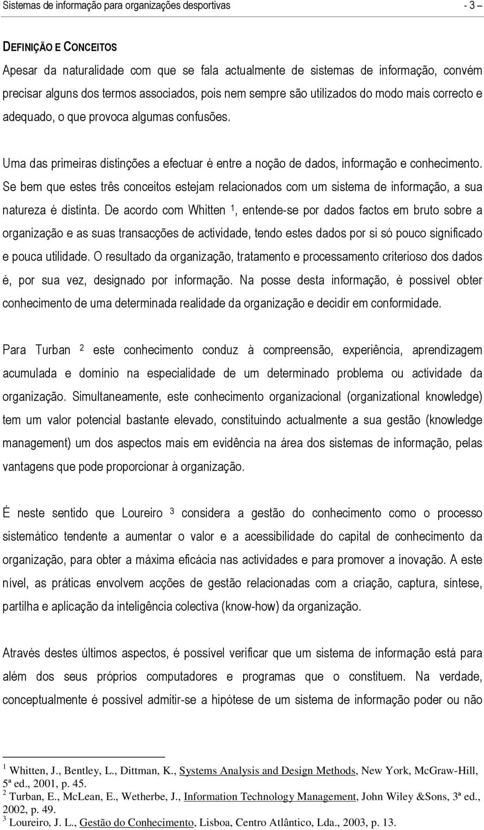 Uma das primeiras distinções a efectuar é entre a noção de dados, informação e conhecimento.