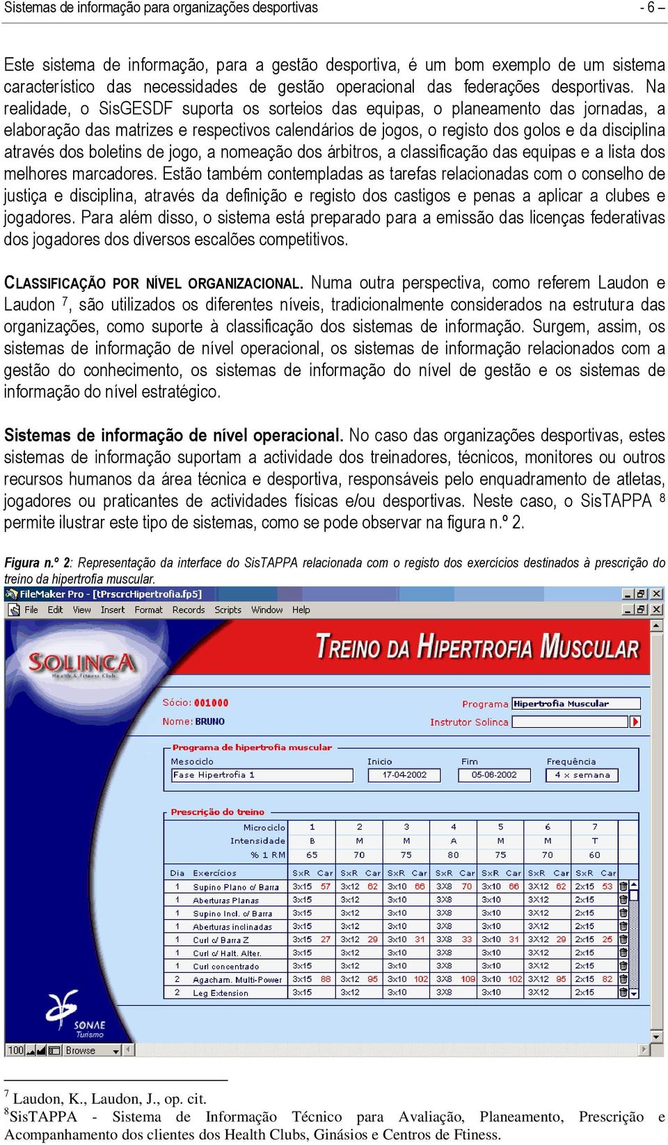 Na realidade, o SisGESDF suporta os sorteios das equipas, o planeamento das jornadas, a elaboração das matrizes e respectivos calendários de jogos, o registo dos golos e da disciplina através dos