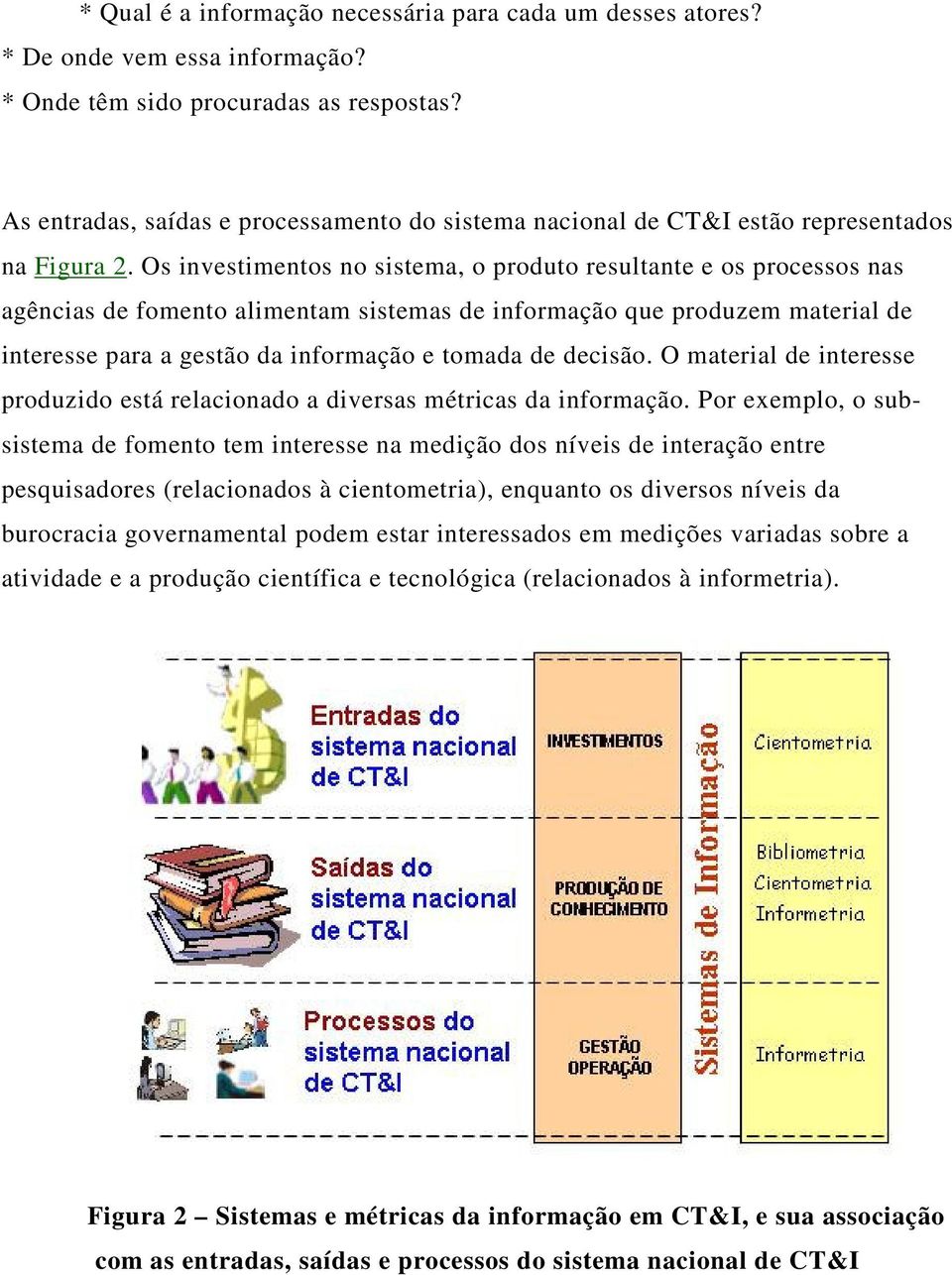 Os investimentos no sistema, o produto resultante e os processos nas agências de fomento alimentam sistemas de informação que produzem material de interesse para a gestão da informação e tomada de