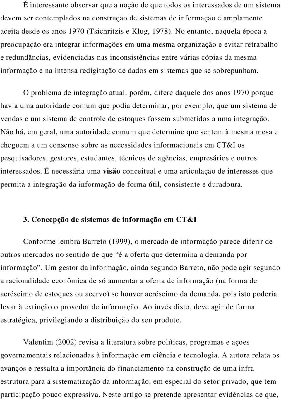 No entanto, naquela época a preocupação era integrar informações em uma mesma organização e evitar retrabalho e redundâncias, evidenciadas nas inconsistências entre várias cópias da mesma informação