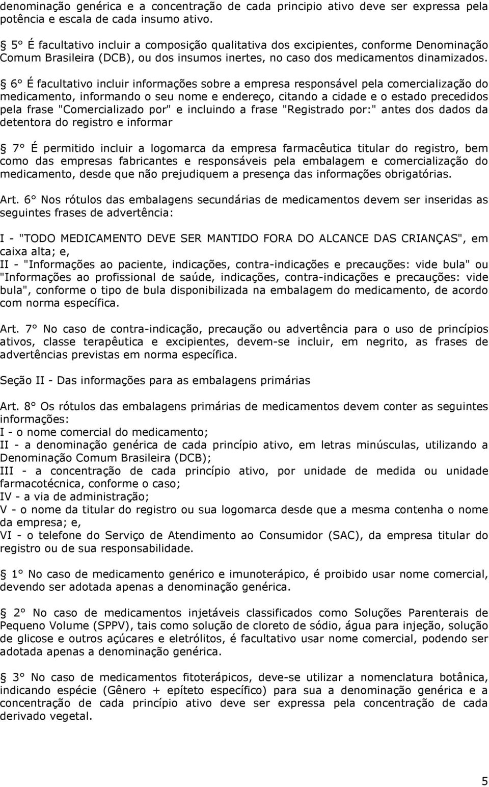 6 É facultativo incluir informações sobre a empresa responsável pela comercialização do medicamento, informando o seu nome e endereço, citando a cidade e o estado precedidos pela frase