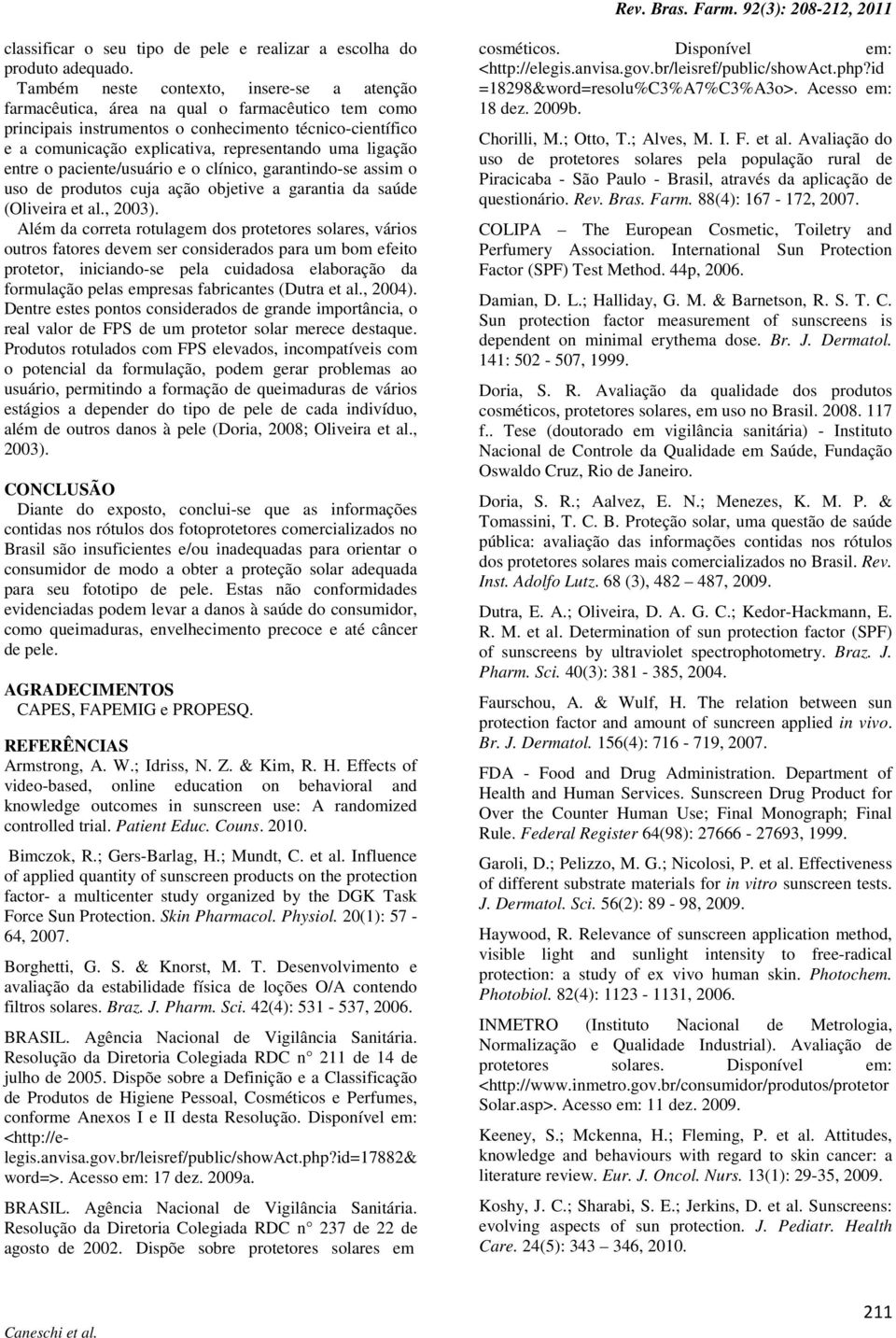 ligação entre o paciente/usuário e o clínico, garantindo-se assim o uso de produtos cuja ação objetive a garantia da saúde (Oliveira et al., 2003).