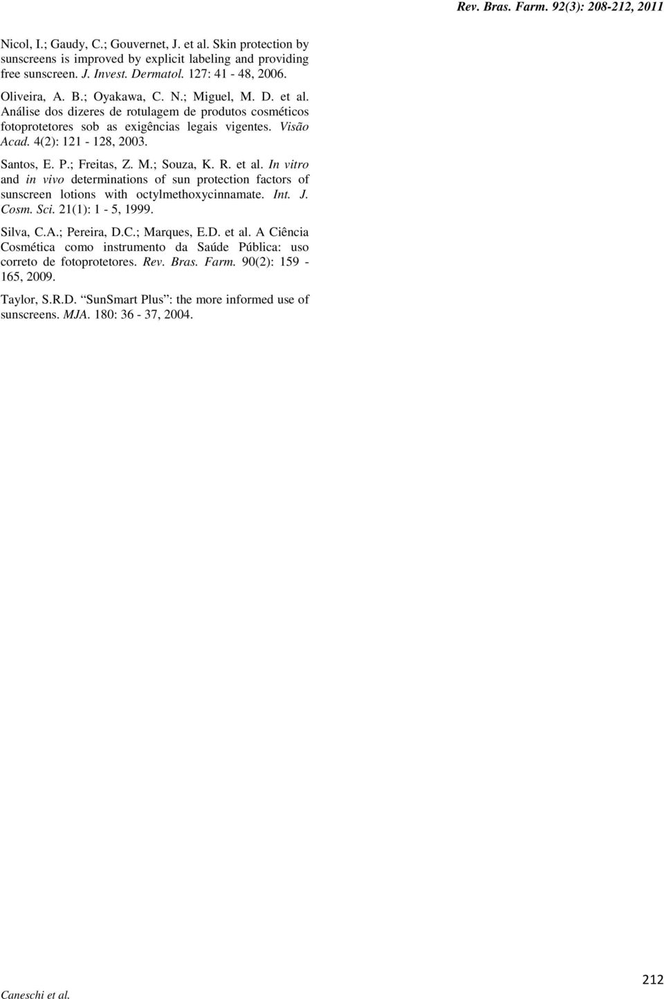 ; Freitas, Z. M.; Souza, K. R. et al. In vitro and in vivo determinations of sun protection factors of sunscreen lotions with octylmethoxycinnamate. Int. J. Cosm. Sci. 21(1): 1-5, 1999. Silva, C.A.