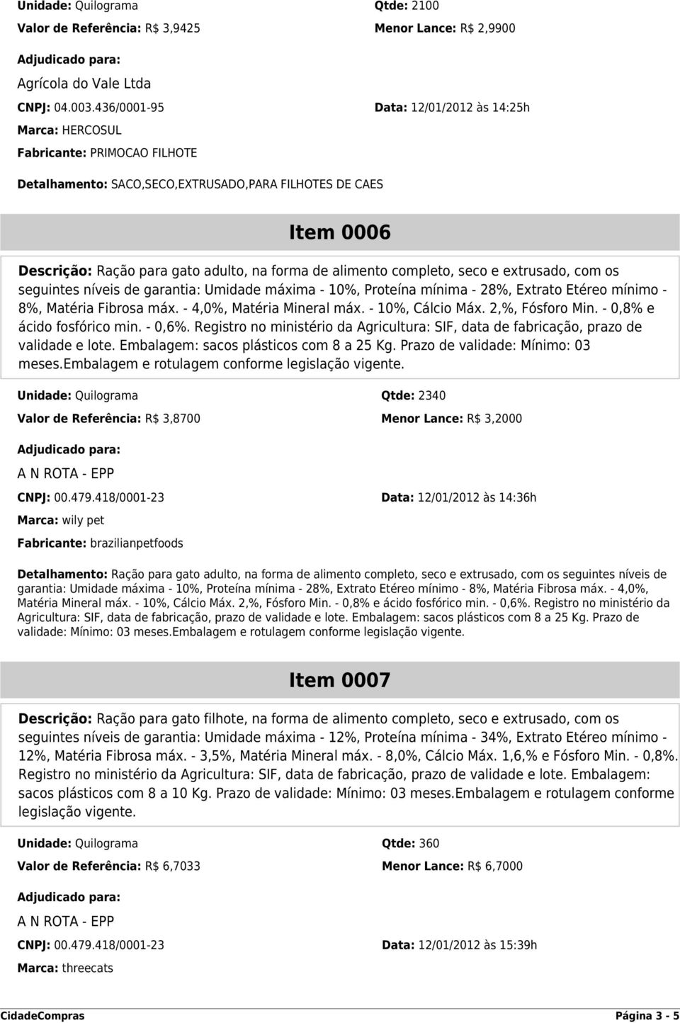 alimento completo, seco e extrusado, com os seguintes níveis de garantia: Umidade máxima - 10%, Proteína mínima - 28%, Extrato Etéreo mínimo - 8%, Matéria Fibrosa máx. - 4,0%, Matéria Mineral máx.