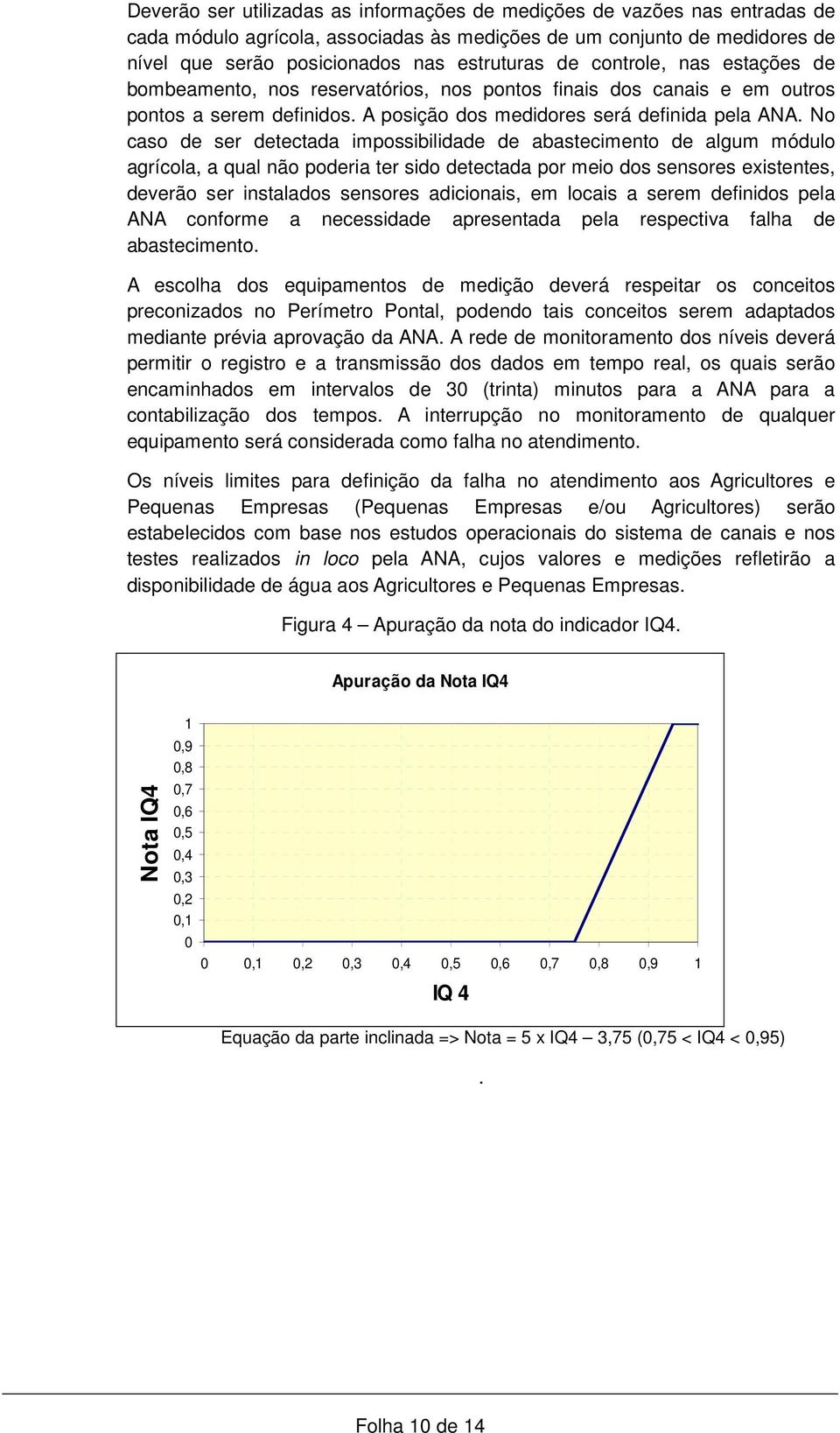 No caso de ser detectada impossibilidade de abastecimento de algum módulo agrícola, a qual não poderia ter sido detectada por meio dos sensores existentes, deverão ser instalados sensores adicionais,