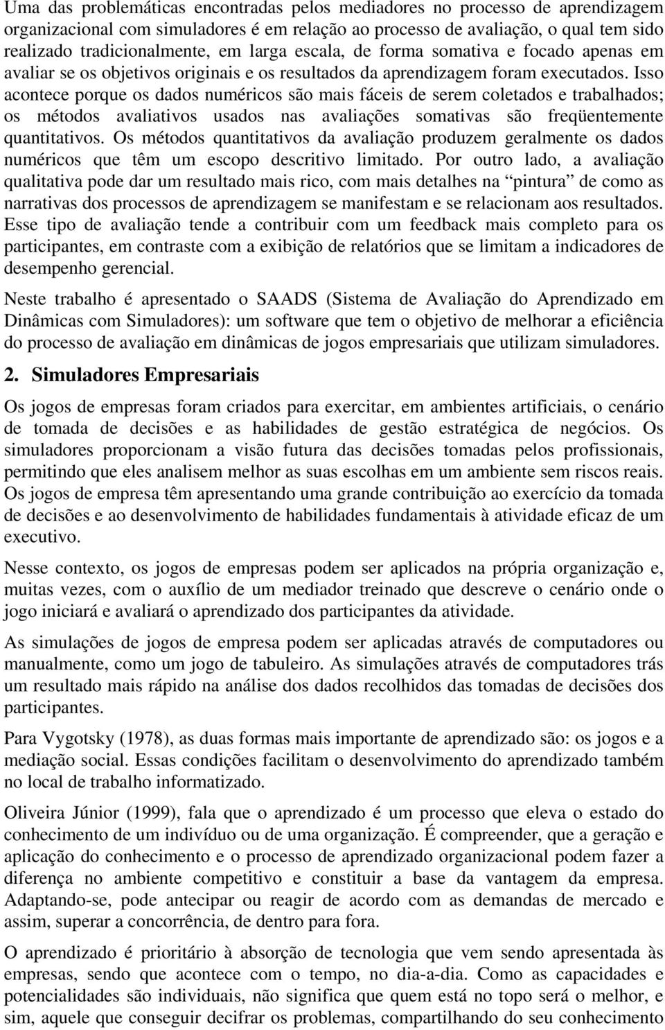 Isso acontece porque os dados numéricos são mais fáceis de serem coletados e trabalhados; os métodos avaliativos usados nas avaliações somativas são freqüentemente quantitativos.