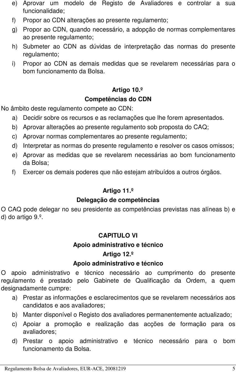 funcionamento da Bolsa. Artigo 10.º Competências do CDN No âmbito deste regulamento compete ao CDN: a) Decidir sobre os recursos e as reclamações que lhe forem apresentados.