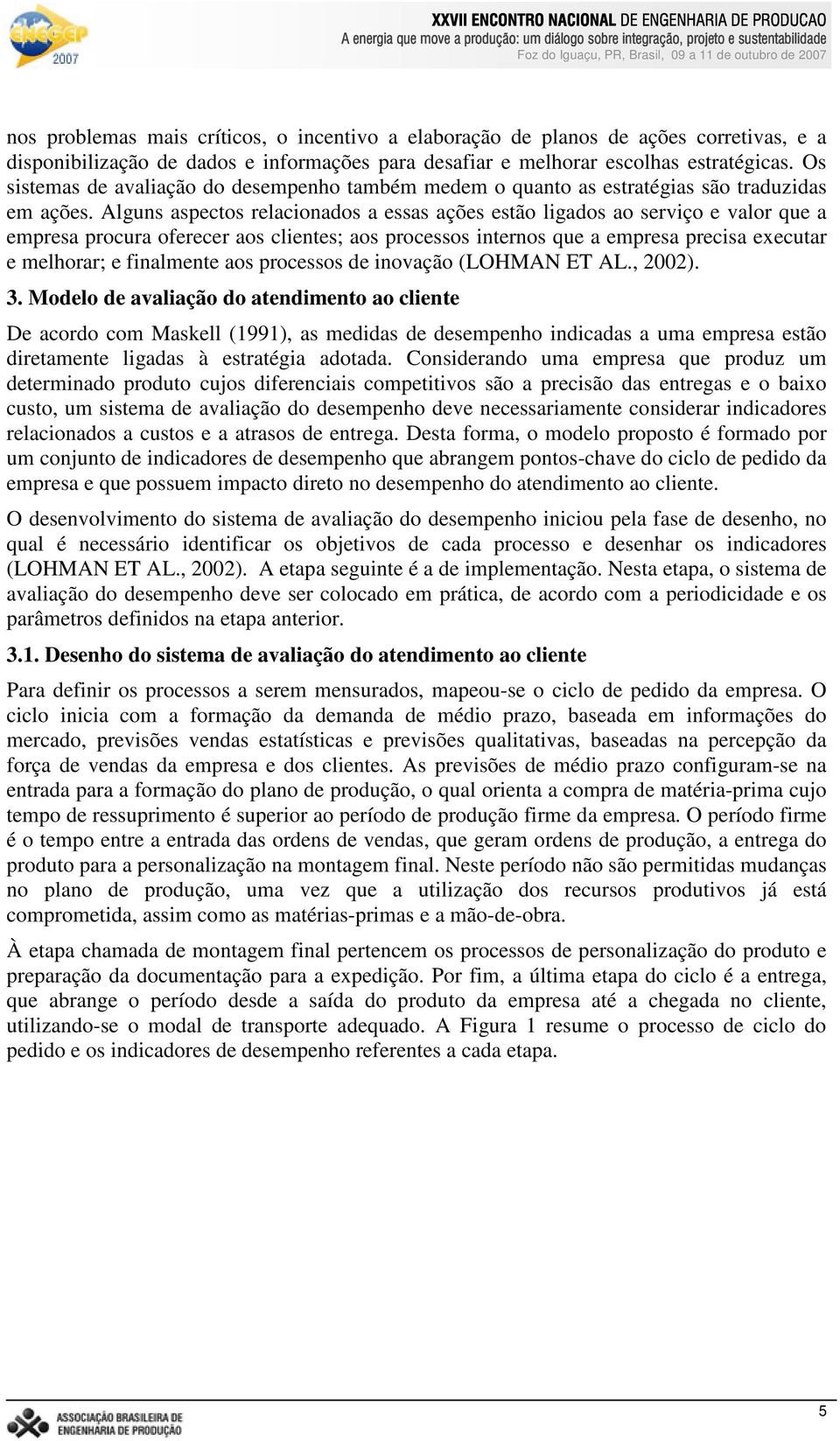 Alguns aspectos relacionados a essas ações estão ligados ao serviço e valor que a empresa procura oferecer aos clientes; aos processos internos que a empresa precisa executar e melhorar; e finalmente