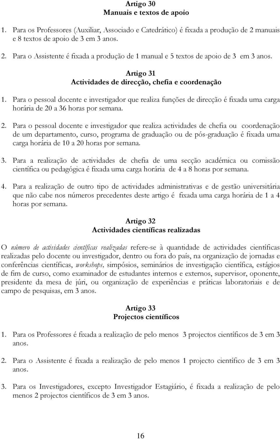 Para o pessoal docente e investigador que realiza funções de direcção é fixada uma carga horária de 20