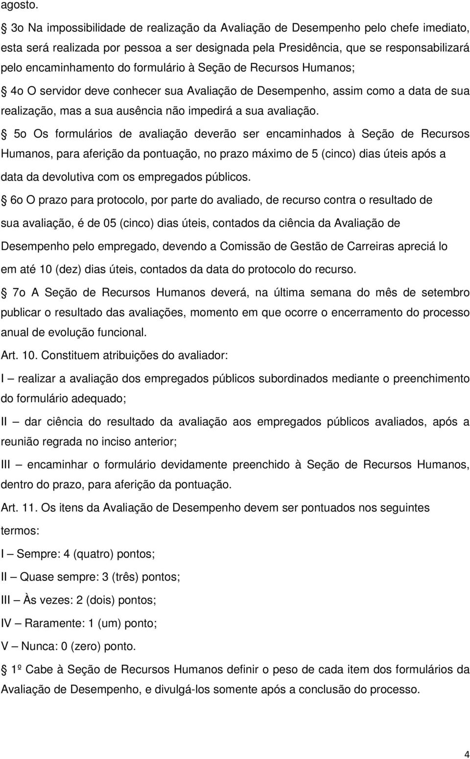 formulário à Seção de Recursos Humanos; 4o O servidor deve conhecer sua Avaliação de Desempenho, assim como a data de sua realização, mas a sua ausência não impedirá a sua avaliação.