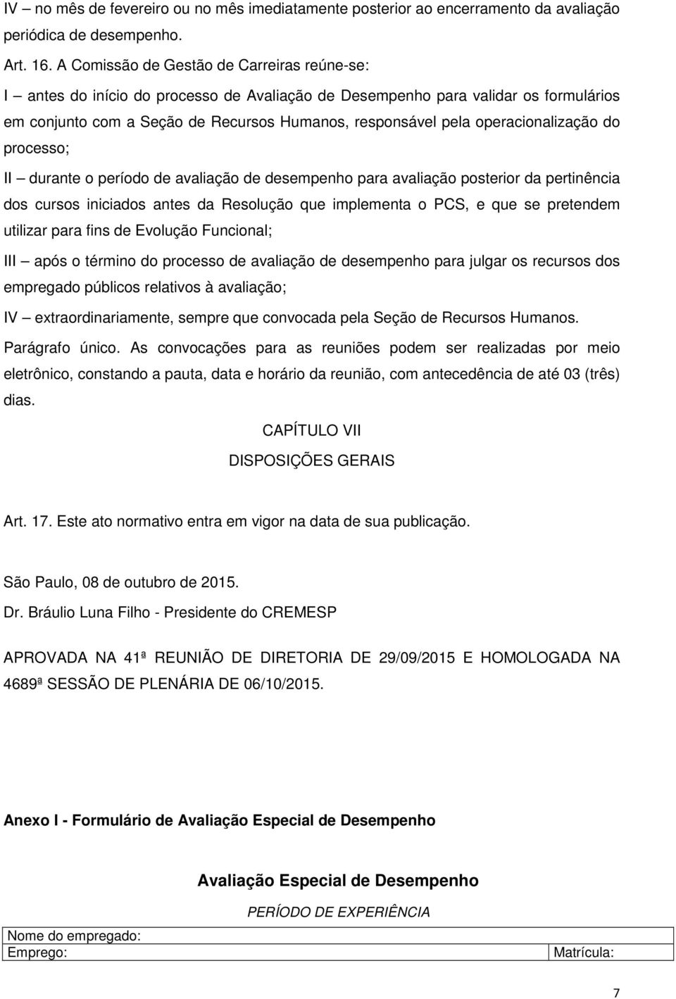 operacionalização do processo; II durante o período de avaliação de desempenho para avaliação posterior da pertinência dos cursos iniciados antes da Resolução que implementa o PCS, e que se pretendem