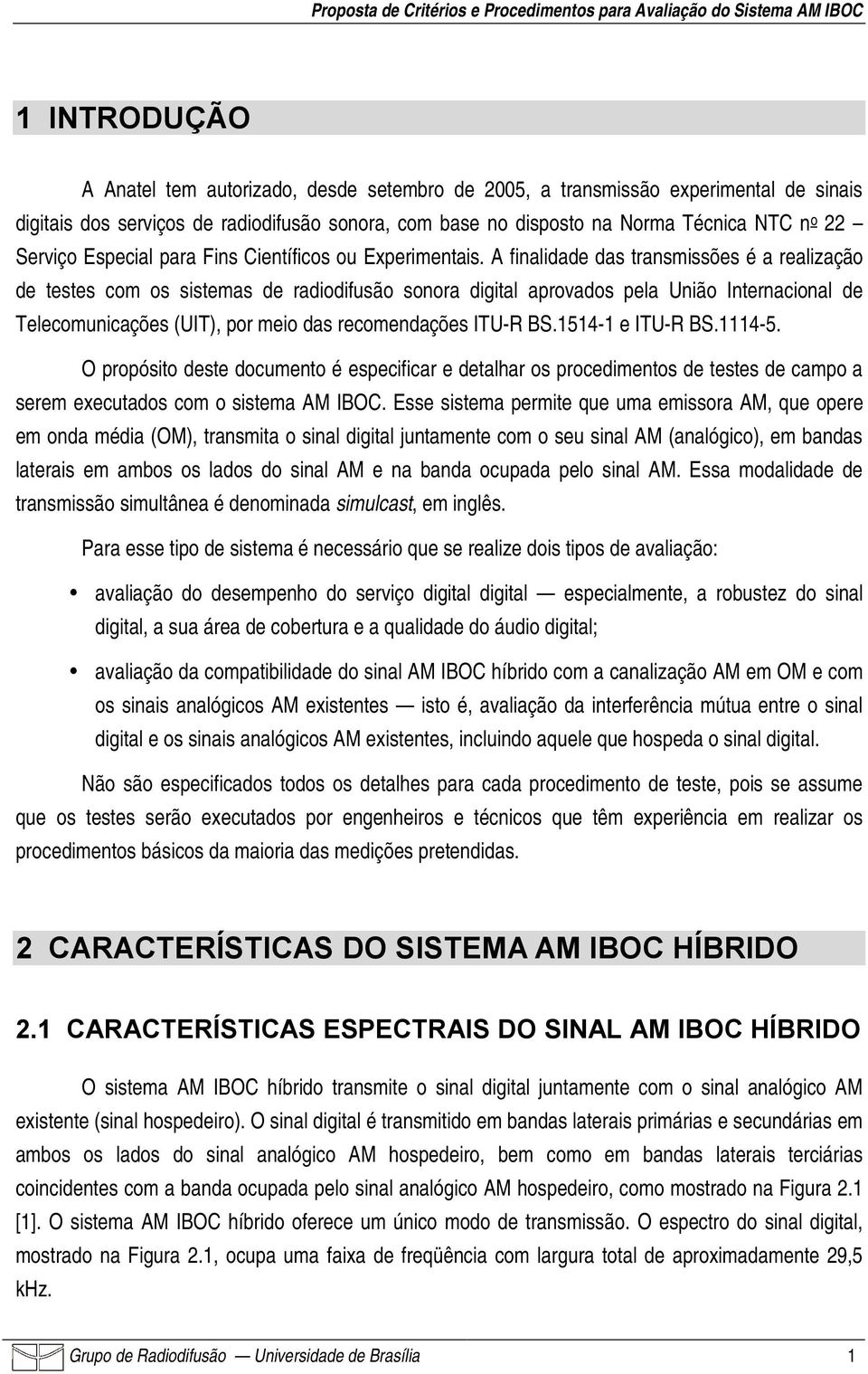 A finalidade das transmissões é a realização de testes com os sistemas de radiodifusão sonora digital aprovados pela União Internacional de Telecomunicações (UIT), por meio das recomendações ITU-R BS.