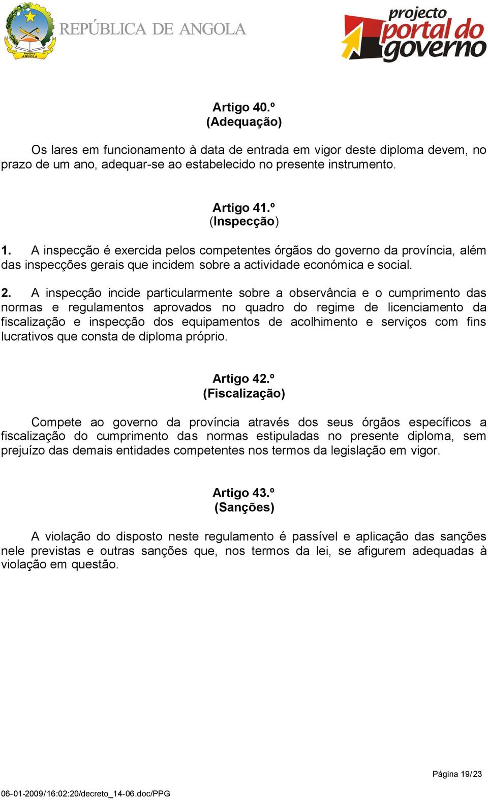 A inspecção incide particularmente sobre a observância e o cumprimento das normas e regulamentos aprovados no quadro do regime de licenciamento da fiscalização e inspecção dos equipamentos de