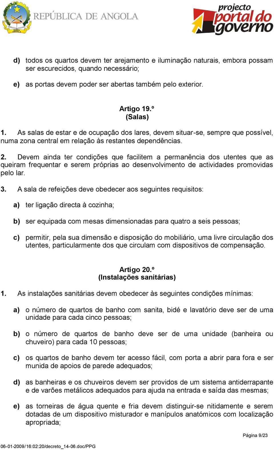 Devem ainda ter condições que facilitem a permanência dos utentes que as queiram frequentar e serem próprias ao desenvolvimento de actividades promovidas pelo lar. 3.