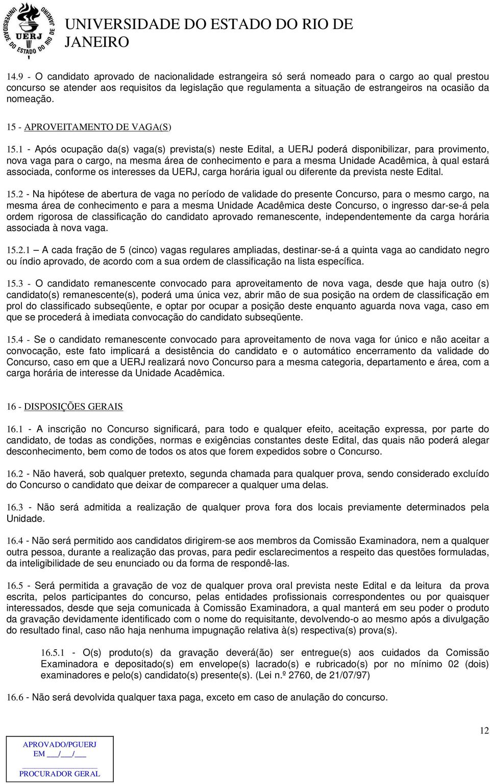 1 - Após ocupação da(s) vaga(s) prevista(s) neste Edital, a UERJ poderá disponibilizar, para provimento, nova vaga para o cargo, na mesma área de conhecimento e para a mesma Unidade Acadêmica, à qual