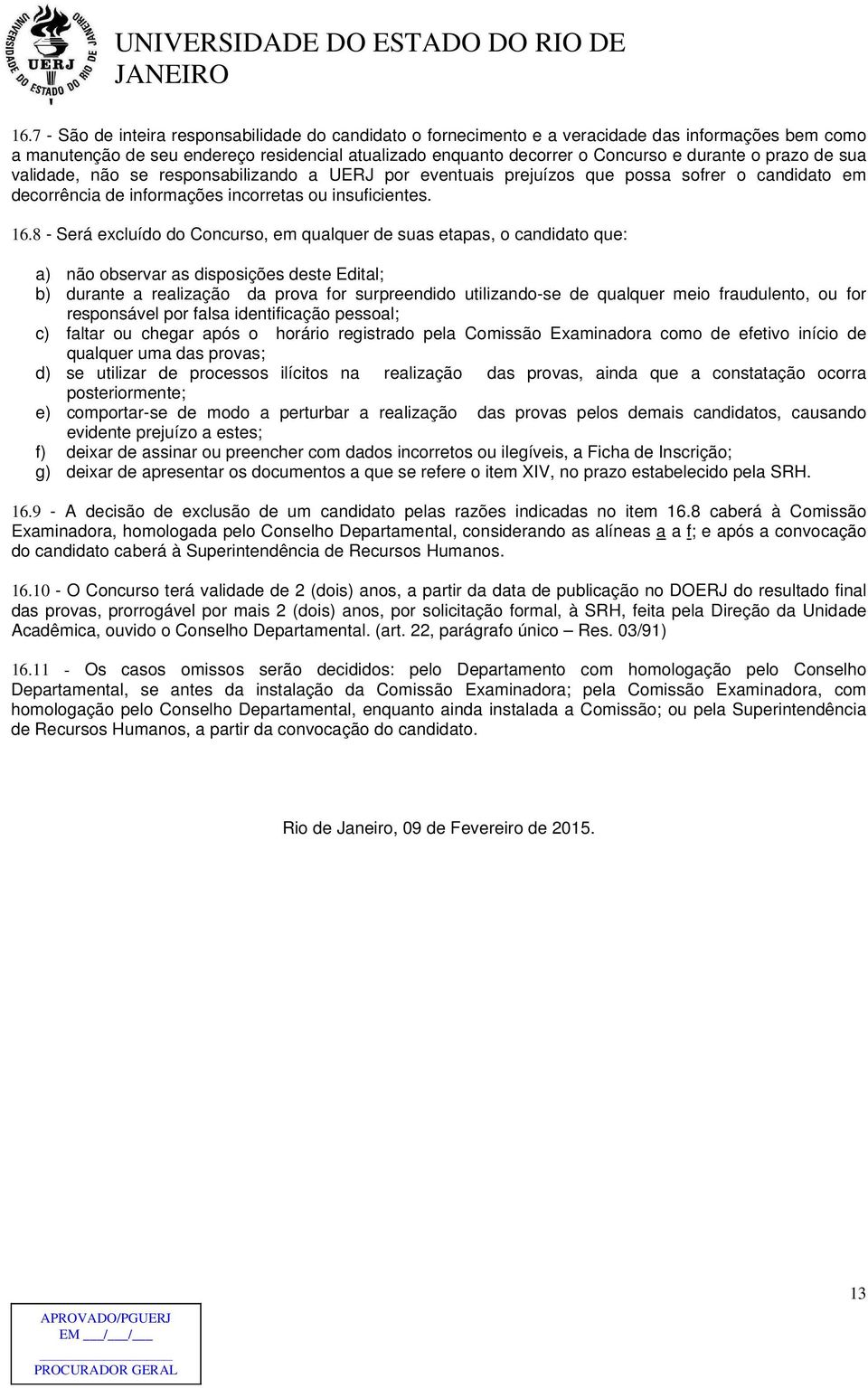 8 - Será excluído do Concurso, em qualquer de suas etapas, o candidato que: a) não observar as disposições deste Edital; b) durante a realização da prova for surpreendido utilizando-se de qualquer