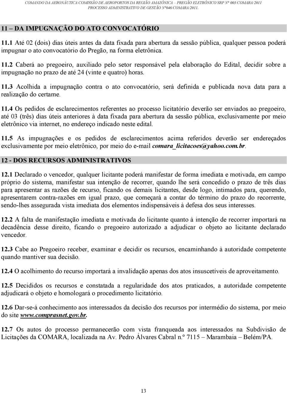 2 Caberá ao pregoeiro, auxiliado pelo setor responsável pela elaboração do Edital, decidir sobre a impugnação no prazo de até 24 (vinte e quatro) horas. 11.