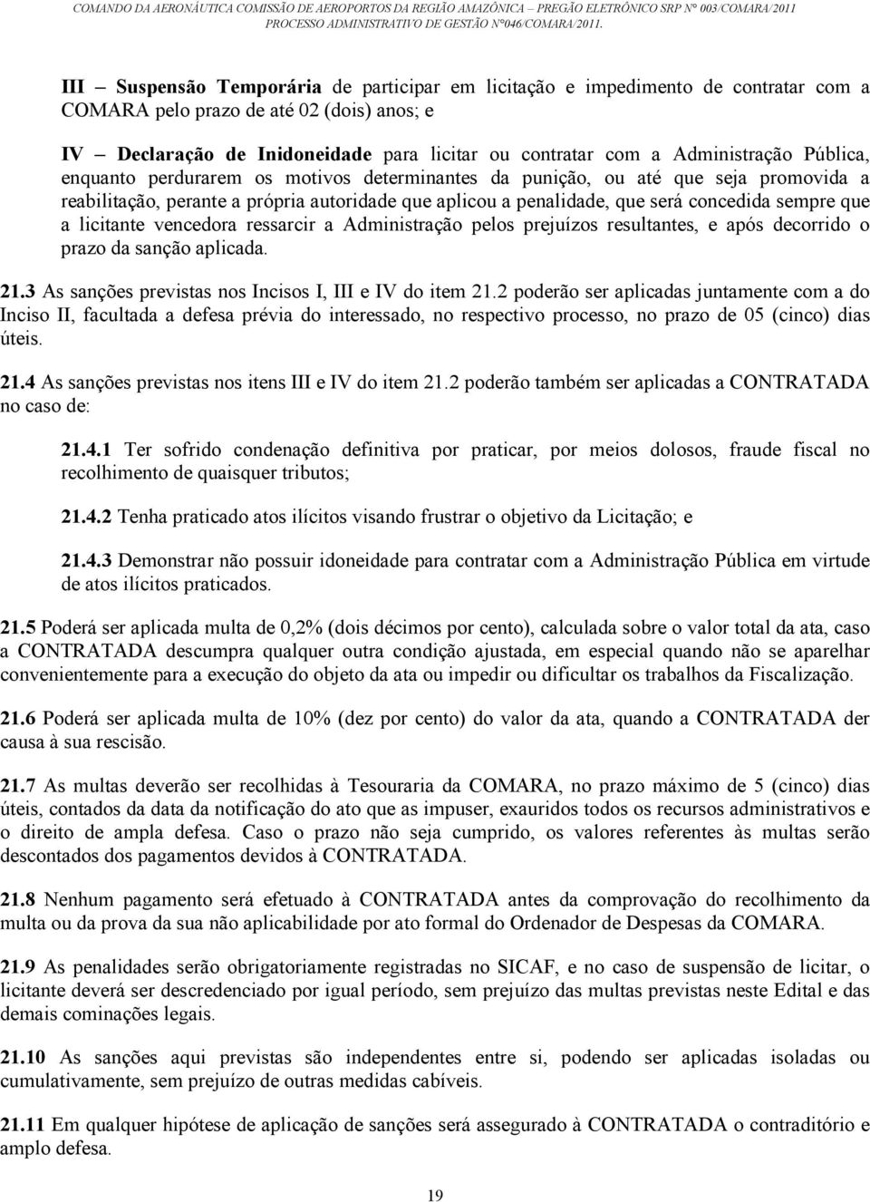 sempre que a licitante vencedora ressarcir a Administração pelos prejuízos resultantes, e após decorrido o prazo da sanção aplicada. 21.3 As sanções previstas nos Incisos I, III e IV do item 21.