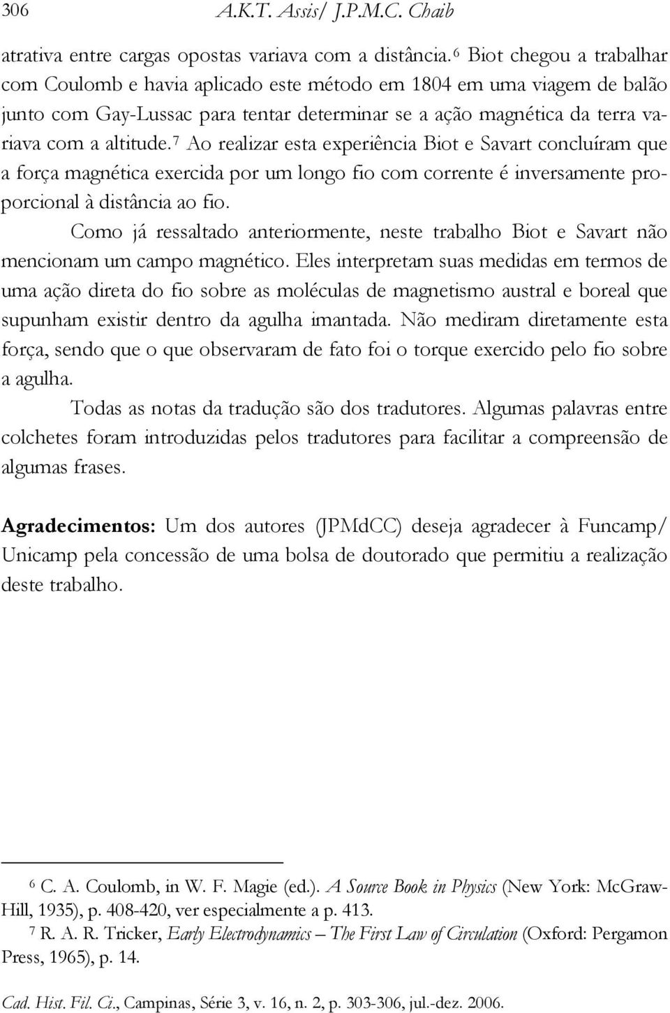 7 Ao realizar esta experiência Biot e Savart concluíram que a força magnética exercida por um longo fio com corrente é inversamente proporcional à distância ao fio.