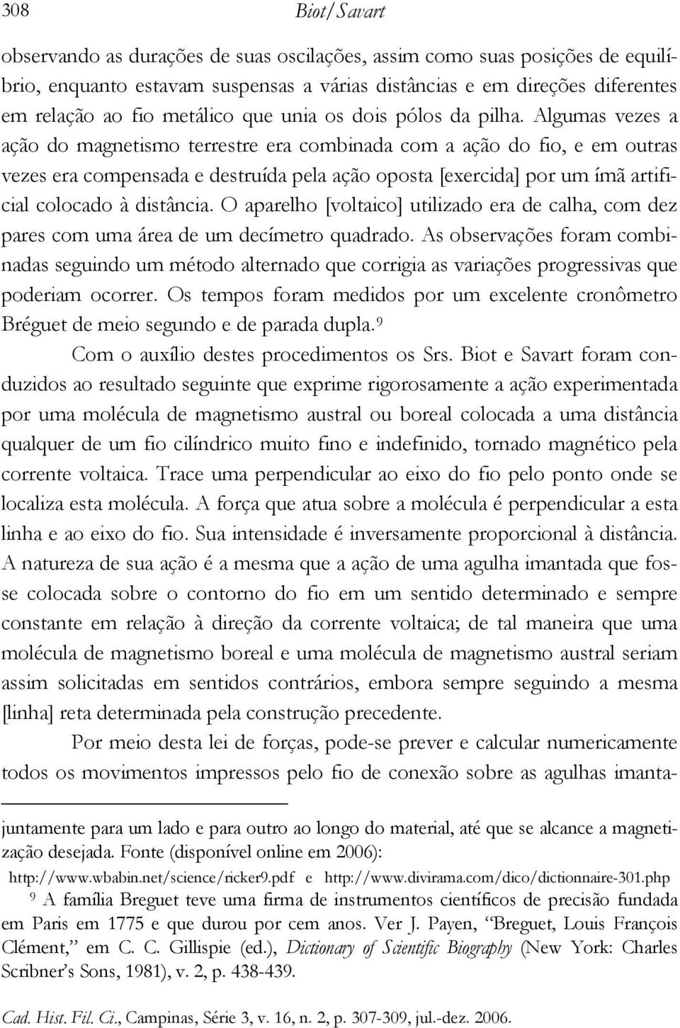 Algumas vezes a ação do magnetismo terrestre era combinada com a ação do fio, e em outras vezes era compensada e destruída pela ação oposta [exercida] por um ímã artificial colocado à distância.