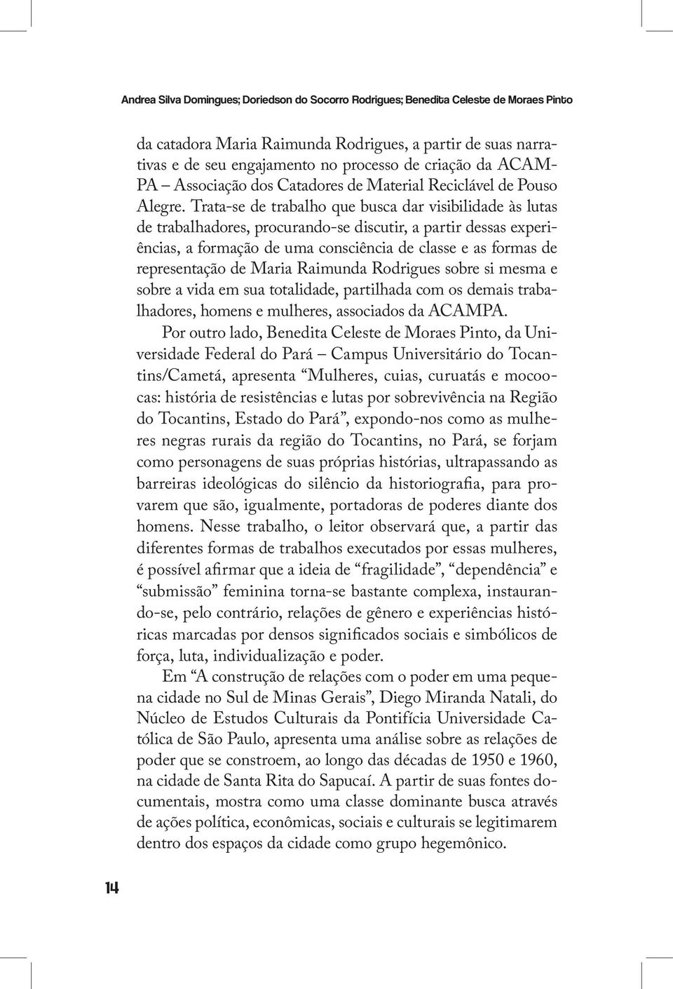 Trata-se de trabalho que busca dar visibilidade às lutas de trabalhadores, procurando-se discutir, a partir dessas experiências, a formação de uma consciência de classe e as formas de representação