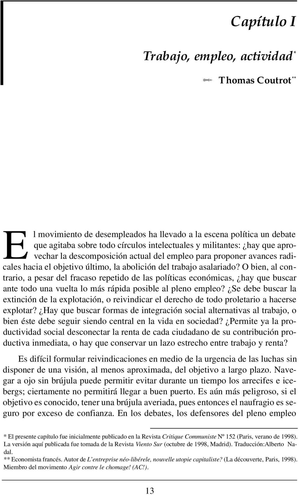 O bien, al contrario, a pesar del fracaso repetido de las políticas económicas, hay que buscar ante todo una vuelta lo más rápida posible al pleno empleo?