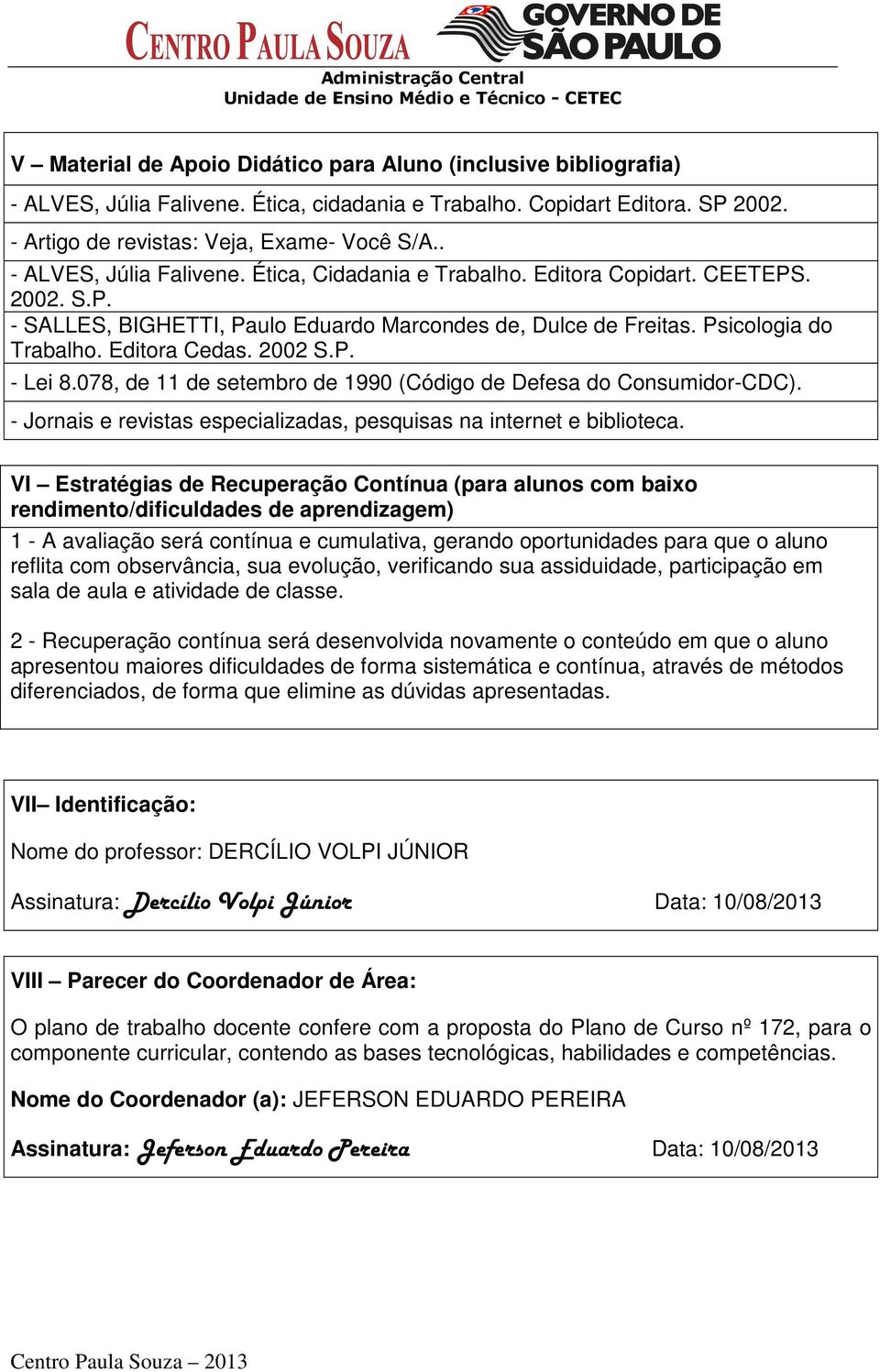 2002 S.P. - Lei 8.078, de 11 de setembro de 1990 (Código de Defesa do Consumidor-CDC). - Jornais e revistas especializadas, pesquisas na internet e biblioteca.