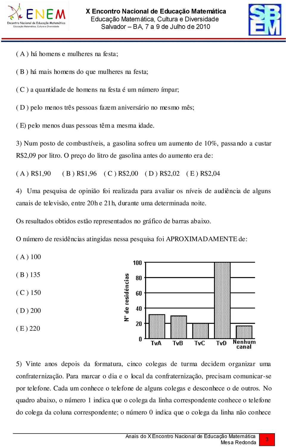 O preço do litro de gasolina antes do aumento era de: ( A ) R$1,90 ( B ) R$1,96 ( C ) R$2,00 ( D ) R$2,02 ( E ) R$2,04 4) Uma pesquisa de opinião foi realizada para avaliar os níveis de audiência de