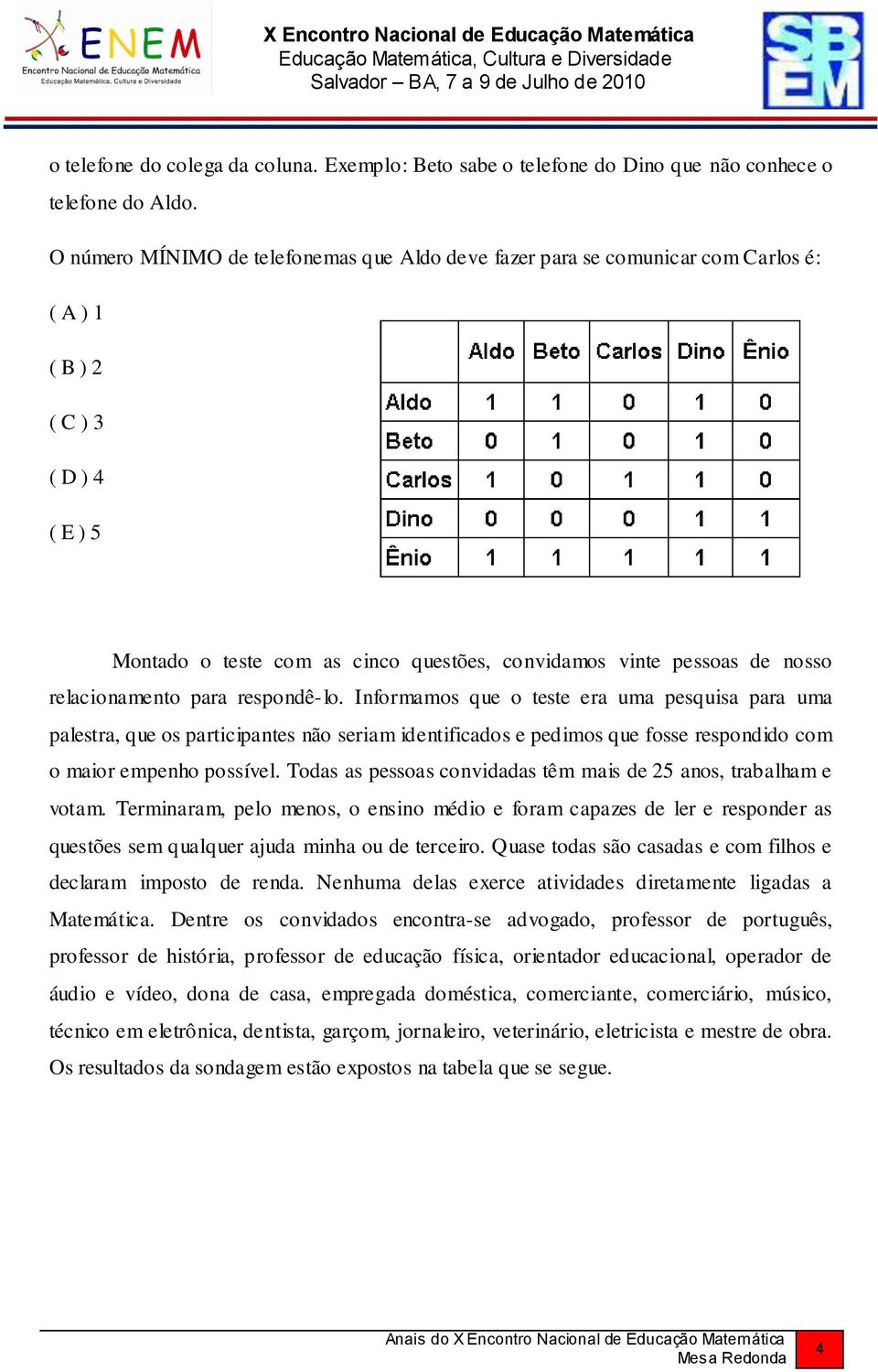 relacionamento para respondê-lo. Informamos que o teste era uma pesquisa para uma palestra, que os participantes não seriam identificados e pedimos que fosse respondido com o maior empenho possível.