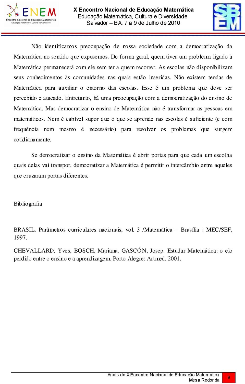 Não existem tendas de Matemática para auxiliar o entorno das escolas. Esse é um problema que deve ser percebido e atacado. Entretanto, há uma preocupação com a democratização do ensino de Matemática.