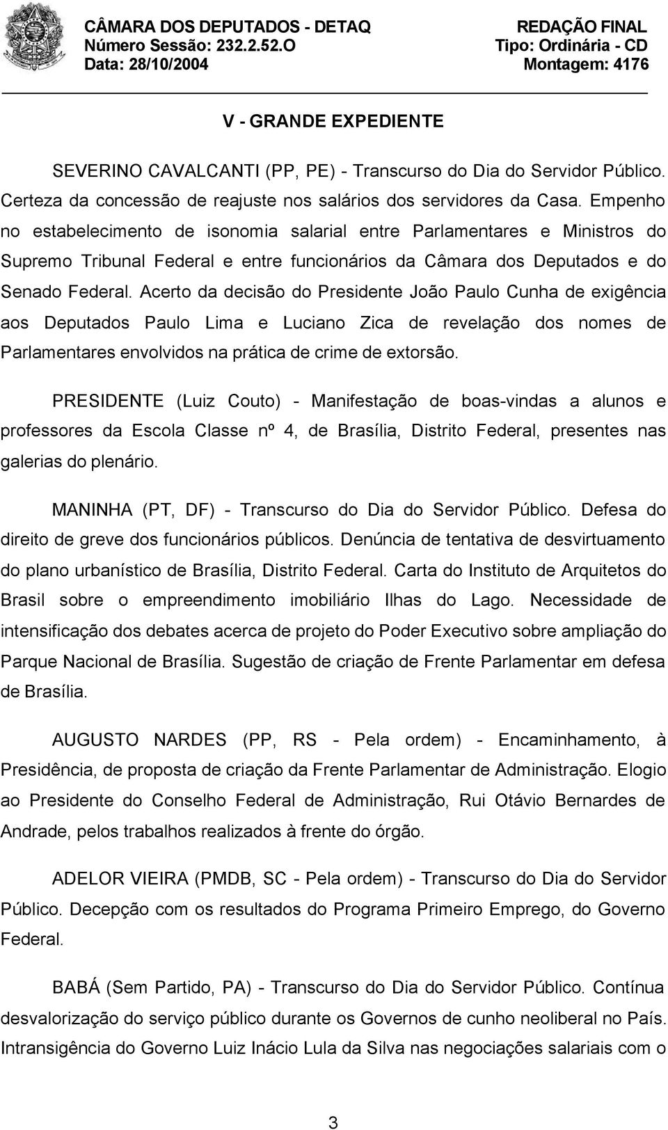 Acerto da decisão do Presidente João Paulo Cunha de exigência aos Deputados Paulo Lima e Luciano Zica de revelação dos nomes de Parlamentares envolvidos na prática de crime de extorsão.