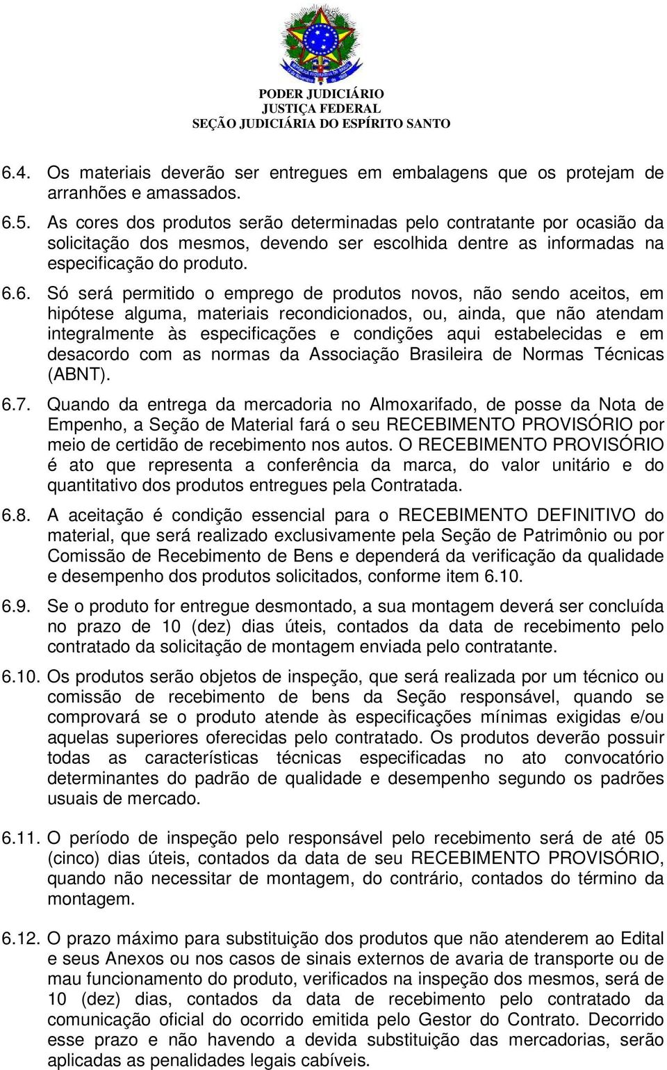 6. Só será permitido o emprego de produtos novos, não sendo aceitos, em hipótese alguma, materiais recondicionados, ou, ainda, que não atendam integralmente às especificações e condições aqui