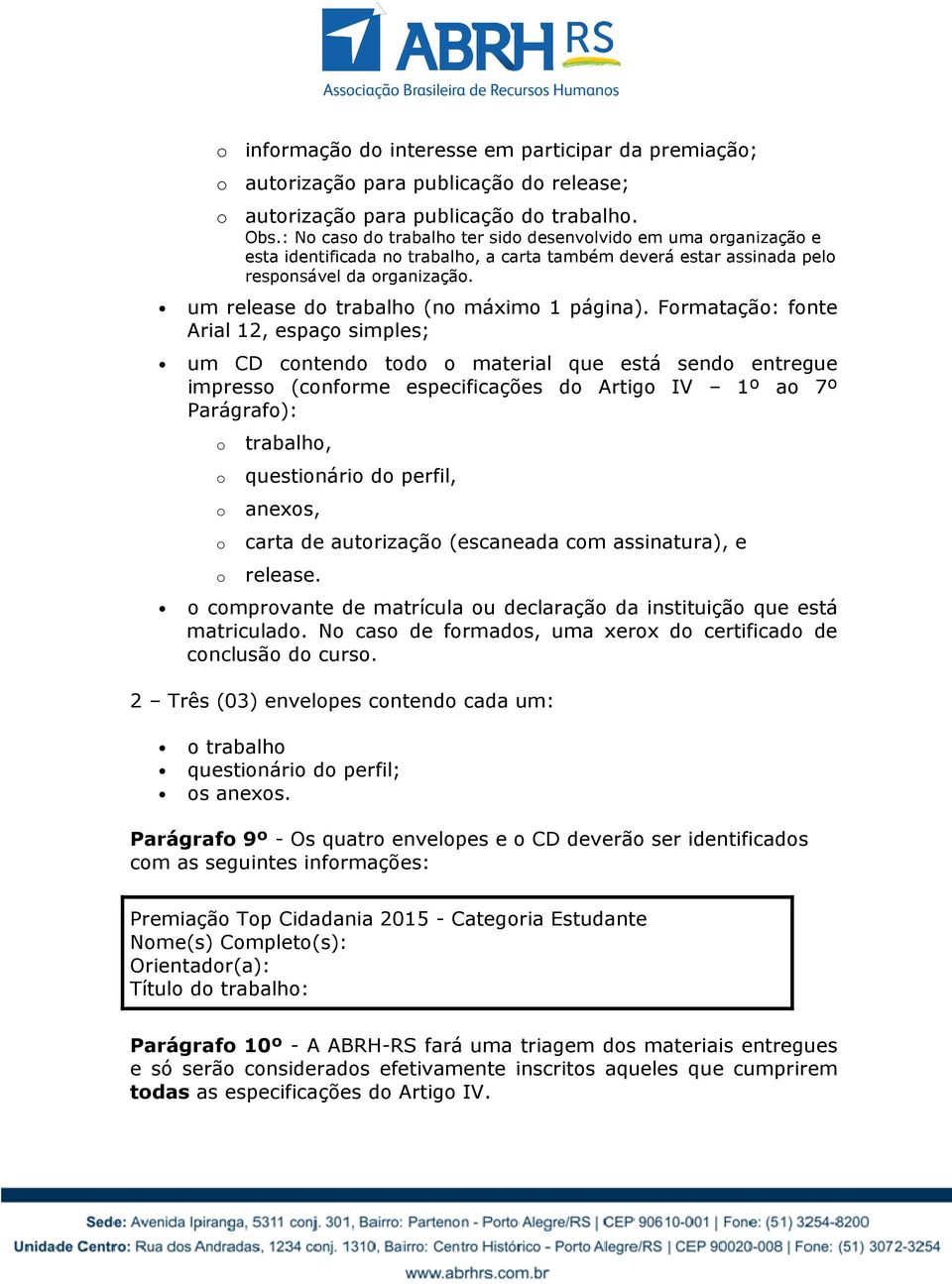 Frmataçã: fnte Arial 12, espaç simples; um CD cntend td material que está send entregue impress (cnfrme especificações d Artig IV 1º a 7º Parágraf): trabalh, questinári d perfil, anexs, carta de