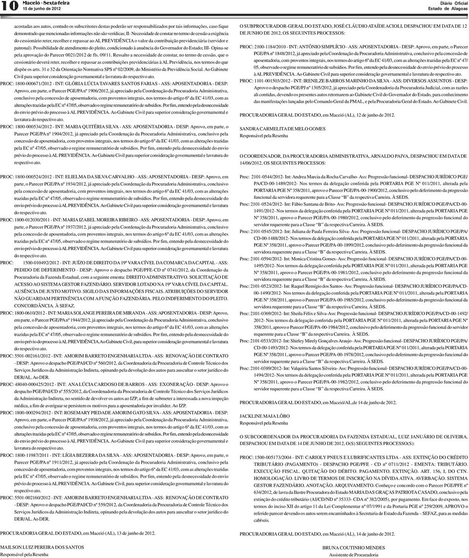 (servidor e patronal). Possibilidade de atendimento do pleito, condicionado à anuência do Governador do Estado; III- Opina-se pela aprovação do Parecer 0021/2012 de fls. 09/11.