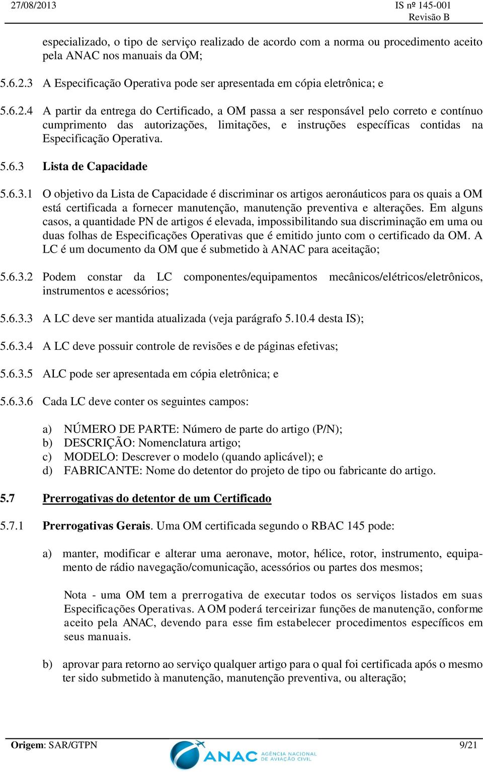 4 A partir da entrega do Certificado, a OM passa a ser responsável pelo correto e contínuo cumprimento das autorizações, limitações, e instruções específicas contidas na Especificação Operativa. 5.6.