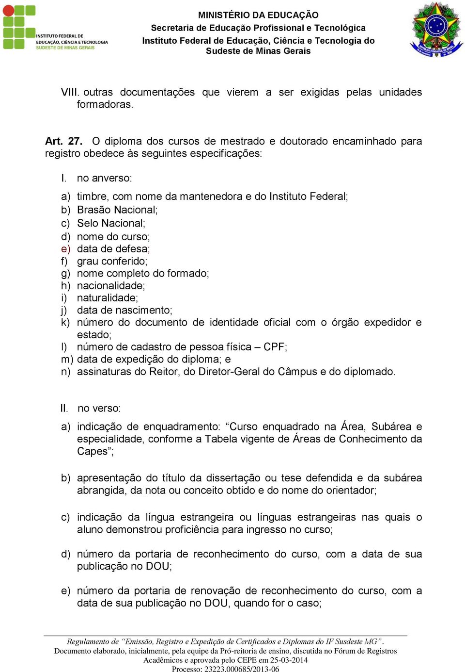 nacionalidade; i) naturalidade; j) data de nascimento; k) número do documento de identidade oficial com o órgão expedidor e estado; l) número de cadastro de pessoa física CPF; m) data de expedição do