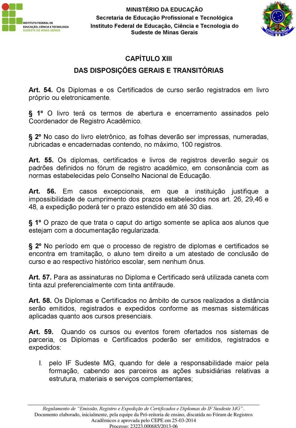 2º No caso do livro eletrônico, as folhas deverão ser impressas, numeradas, rubricadas e encadernadas contendo, no máximo, 100 registros. Art. 55.