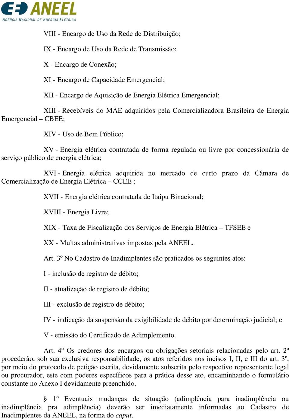 livre por concessionária de serviço público de energia elétrica; XVI - Energia elétrica adquirida no mercado de curto prazo da Câmara de Comercialização de Energia Elétrica CCEE ; XVII - Energia