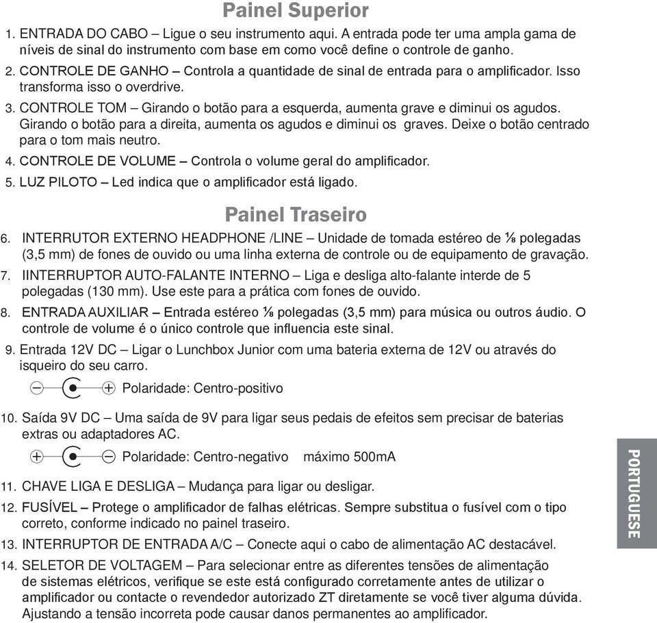 Girando o botão para a direita, aumenta os agudos e diminui os graves. Deixe o botão centrado para o tom mais neutro. 4. CONTROLE DE VOLUME Controla o volume geral do amplificador. 5.