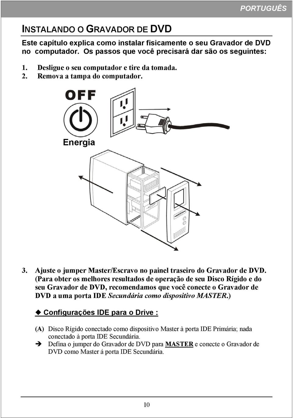 (Para obter os melhores resultados de operação de seu Disco Rígido e do seu Gravador de DVD, recomendamos que você conecte o Gravador de DVD a uma porta IDE Secundária como dispositivo MASTER.