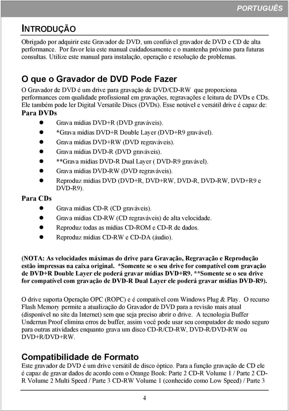 O que o Gravador de DVD Pode Fazer O Gravador de DVD é um drive para gravação de DVD/CD-RW que proporciona performances com qualidade profissional em gravações, regravações e leitura de DVDs e CDs.
