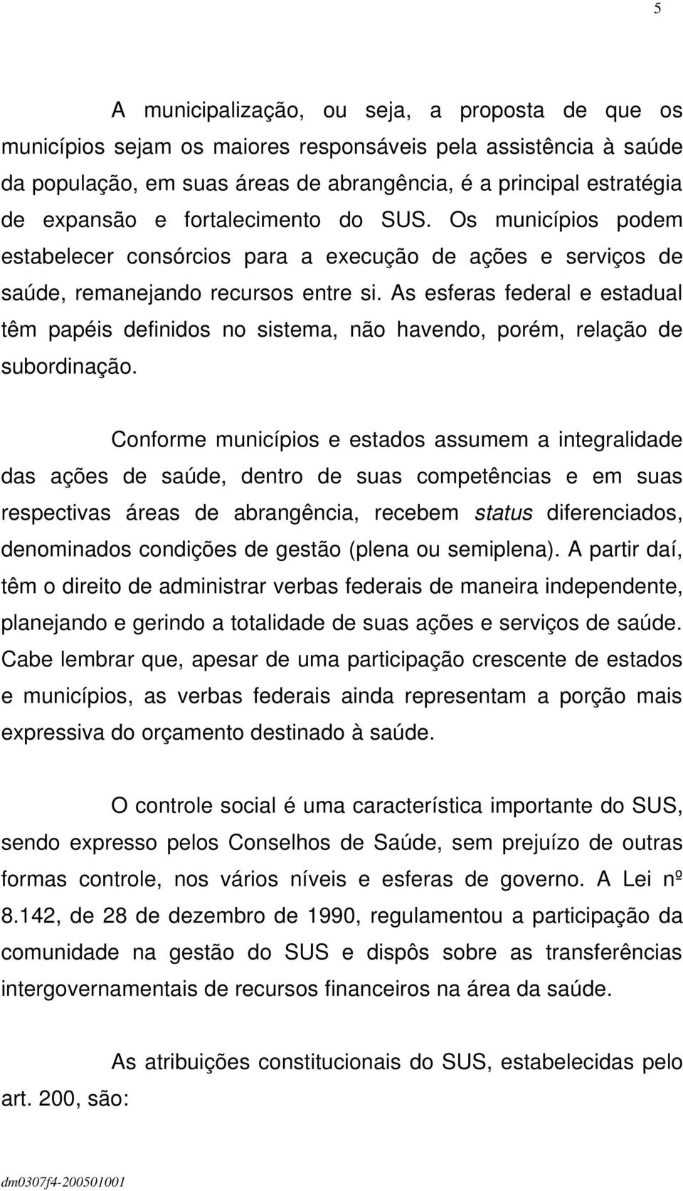 As esferas federal e estadual têm papéis definidos no sistema, não havendo, porém, relação de subordinação.