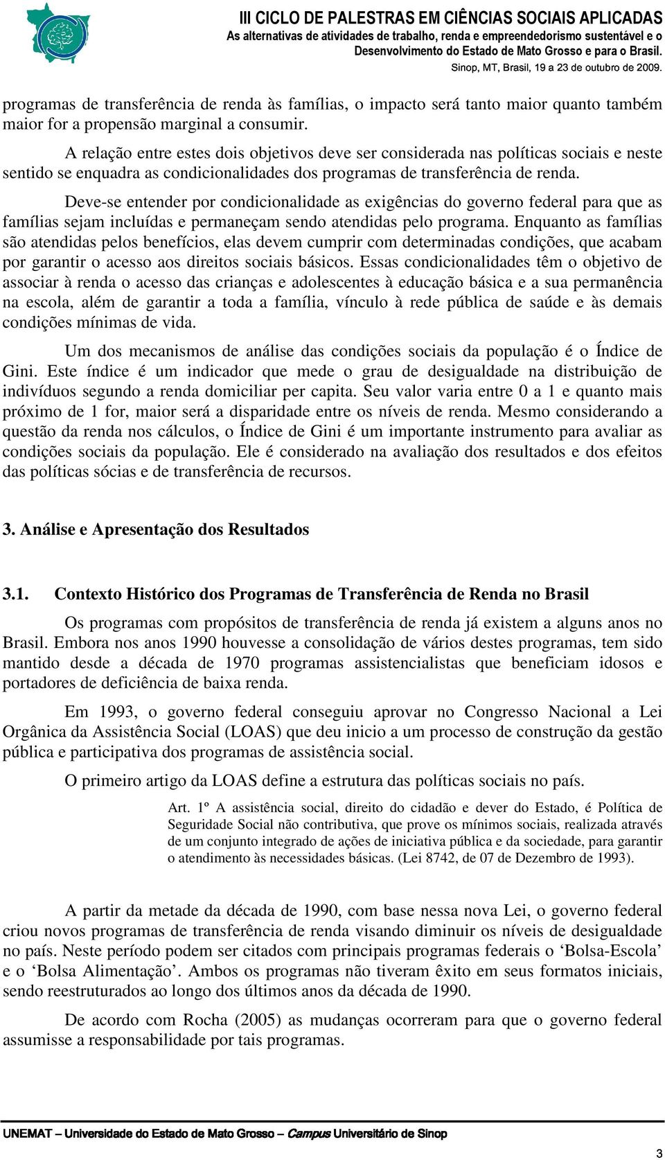 Deve-se entender por condicionalidade as exigências do governo federal para que as famílias sejam incluídas e permaneçam sendo atendidas pelo programa.