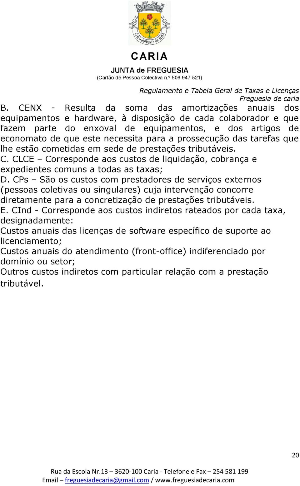 CPs São os custos com prestadores de serviços externos (pessoas coletivas ou singulares) cuja intervenção concorre diretamente para a concretização de prestações tributáveis. E.