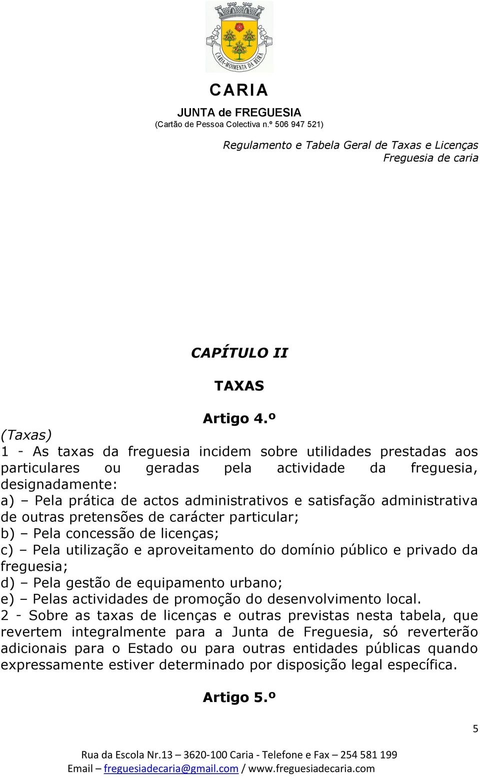 satisfação administrativa de outras pretensões de carácter particular; b) Pela concessão de licenças; c) Pela utilização e aproveitamento do domínio público e privado da freguesia; d) Pela