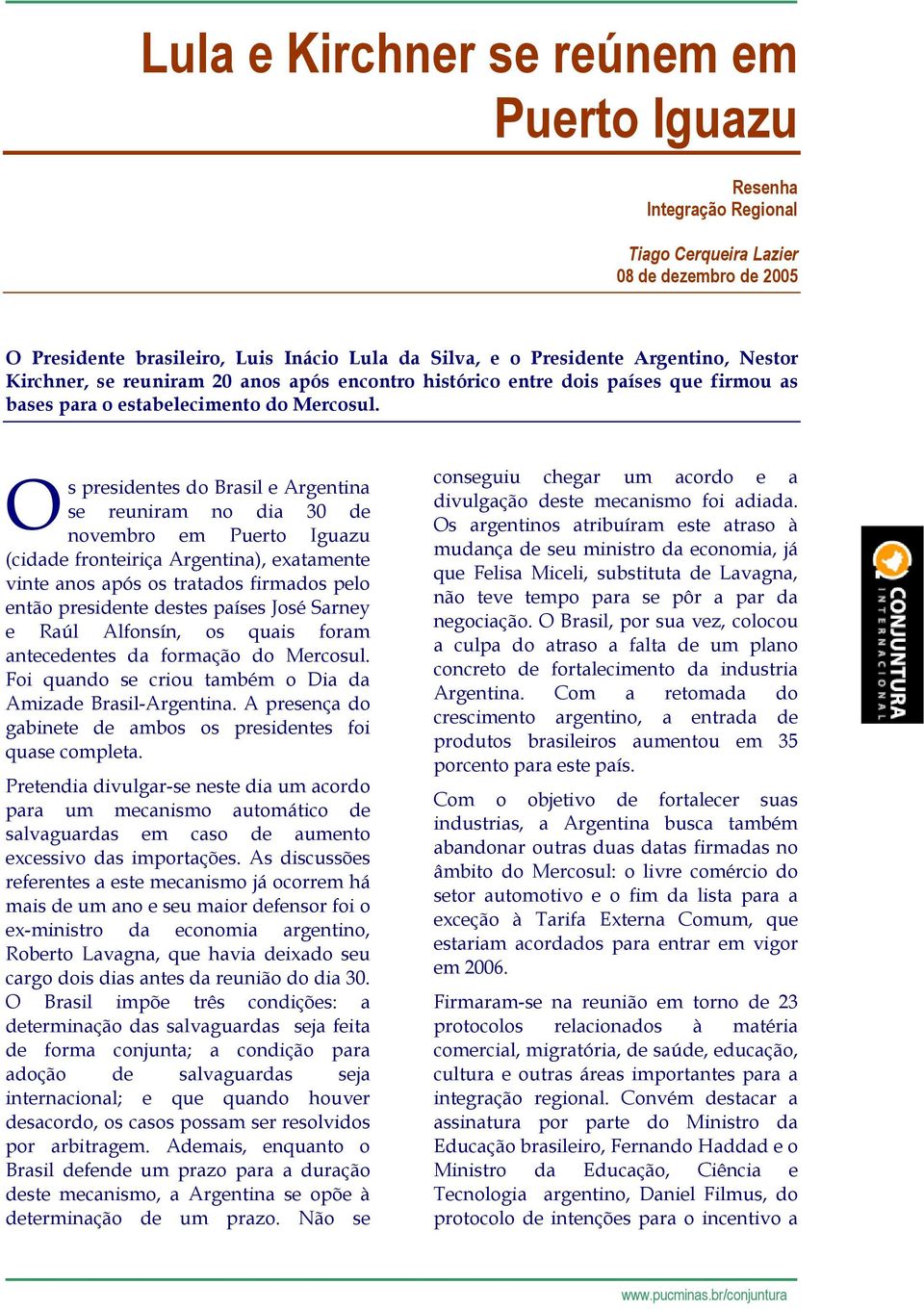 O s presidentes do Brasil e Argentina se reuniram no dia 30 de novembro em Puerto Iguazu (cidade fronteiriça Argentina), exatamente vinte anos após os tratados firmados pelo então presidente destes